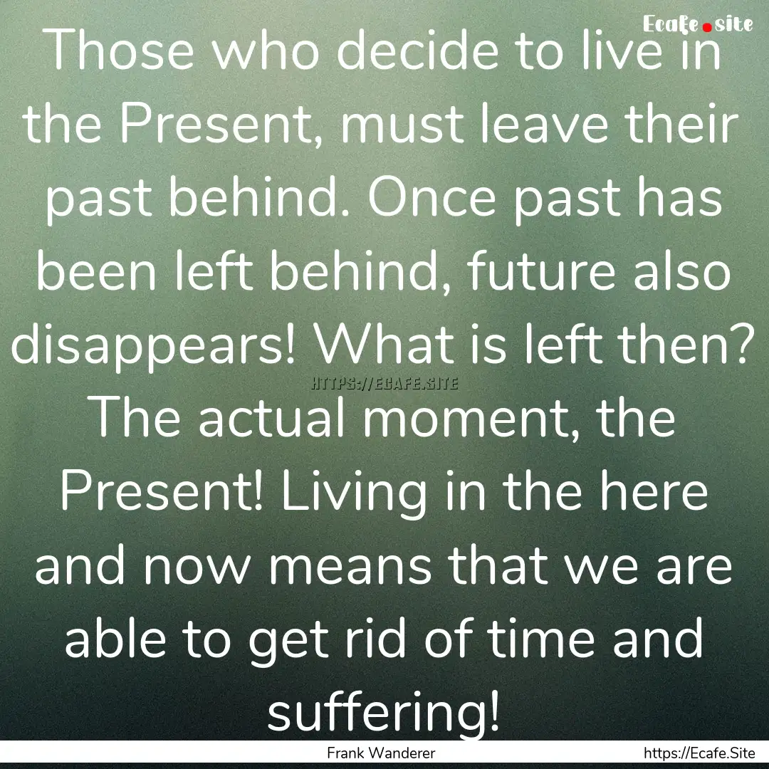 Those who decide to live in the Present,.... : Quote by Frank Wanderer