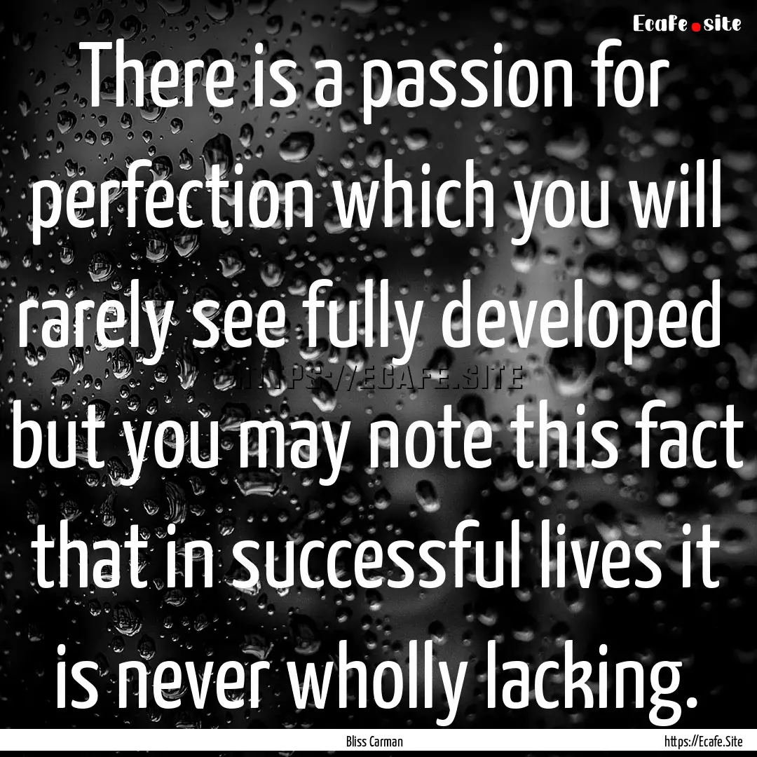 There is a passion for perfection which you.... : Quote by Bliss Carman