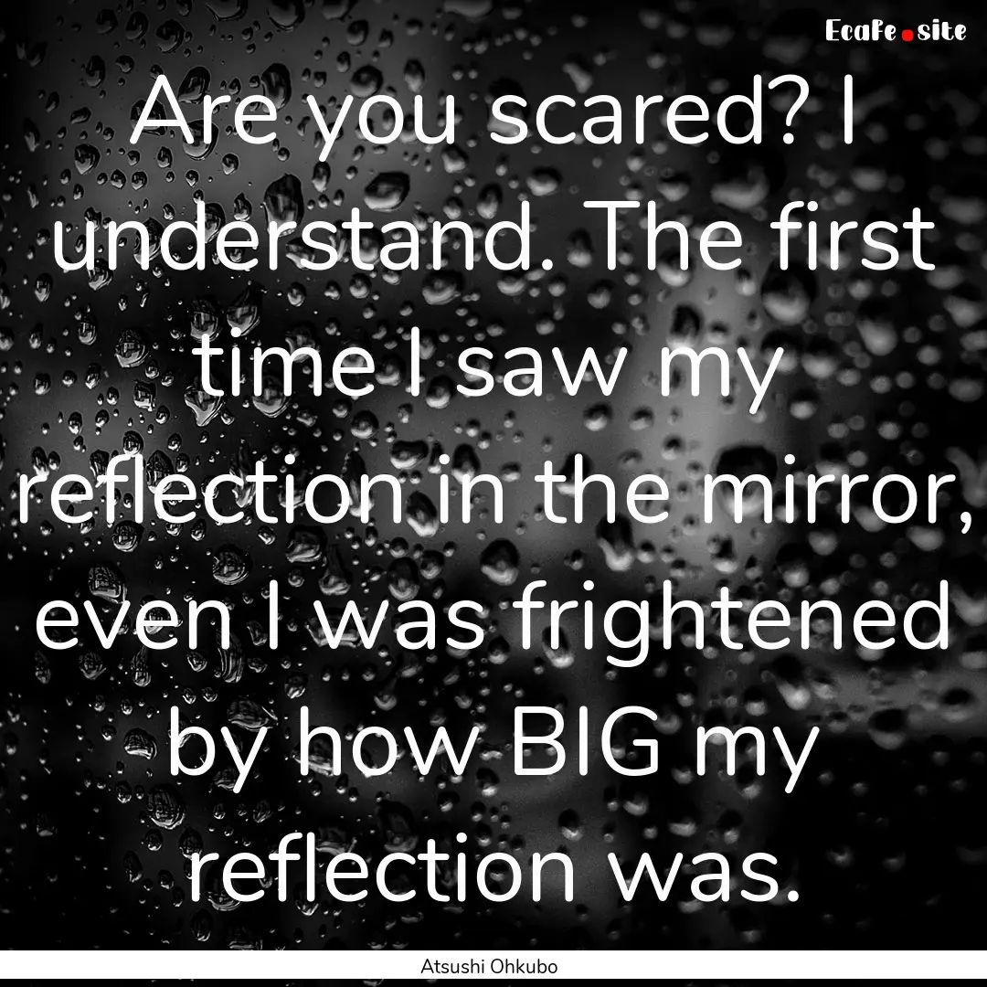 Are you scared? I understand. The first time.... : Quote by Atsushi Ohkubo