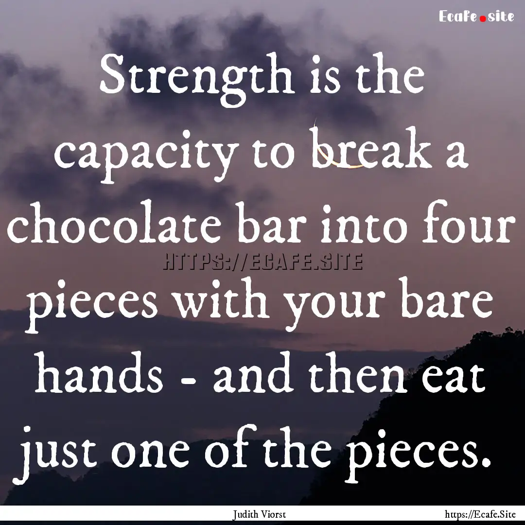 Strength is the capacity to break a chocolate.... : Quote by Judith Viorst