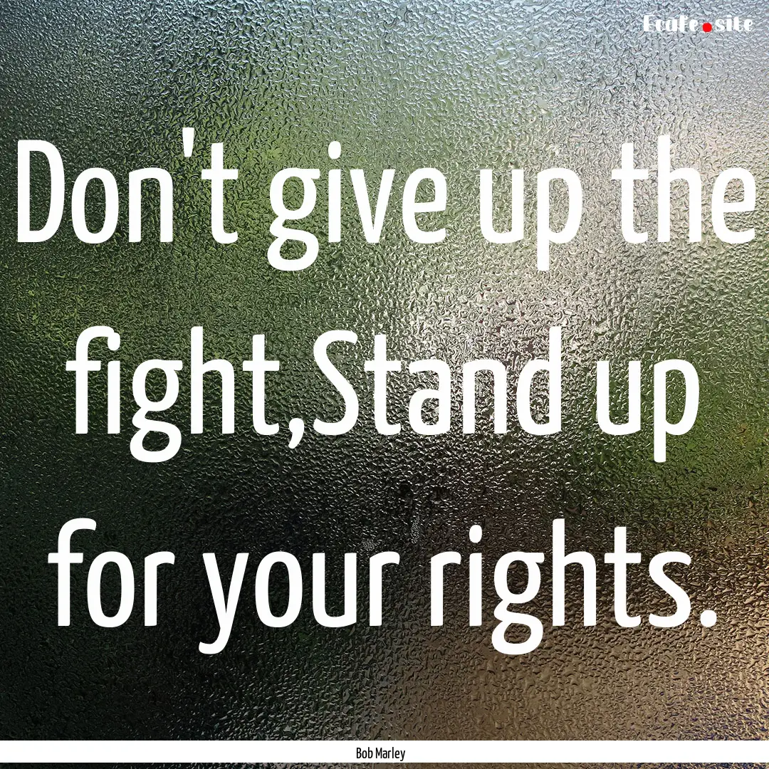 Don't give up the fight,Stand up for your.... : Quote by Bob Marley