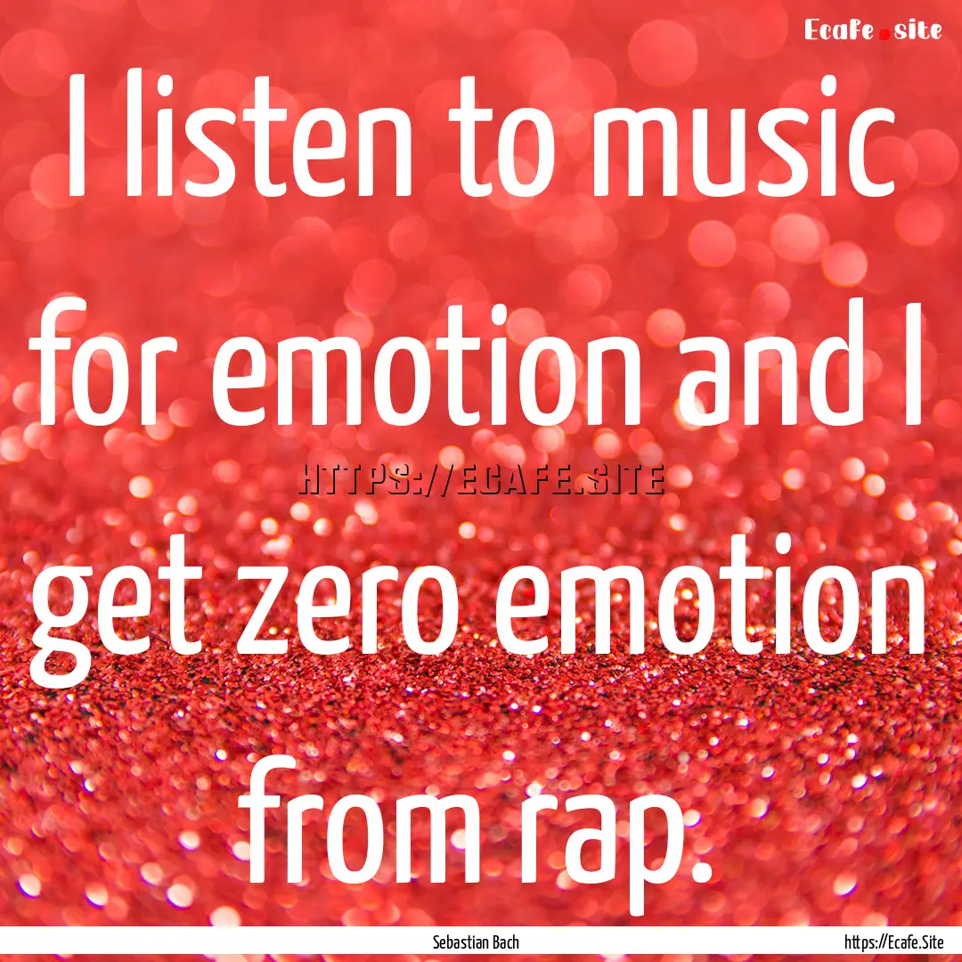 I listen to music for emotion and I get zero.... : Quote by Sebastian Bach