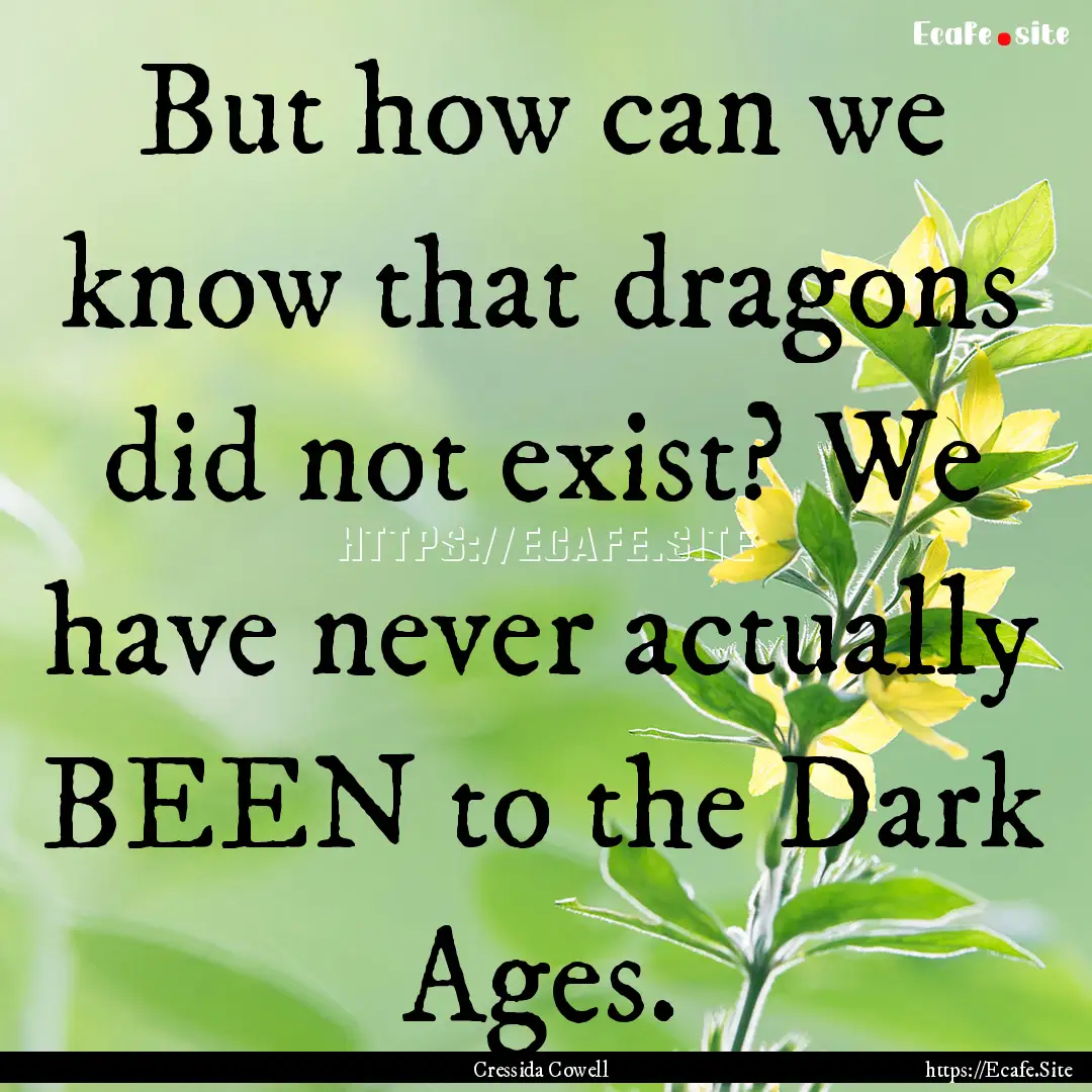 But how can we know that dragons did not.... : Quote by Cressida Cowell