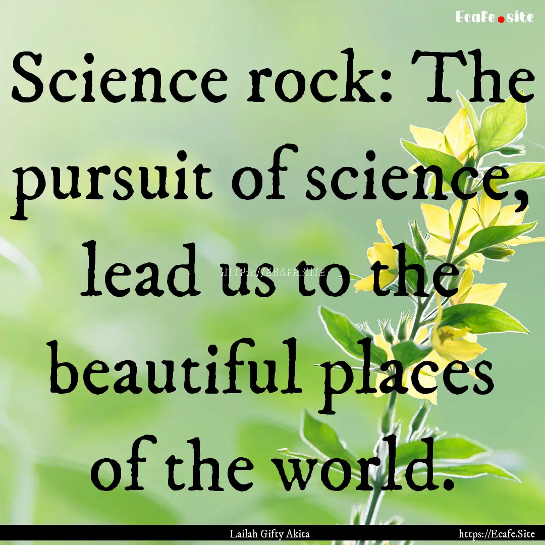 Science rock: The pursuit of science, lead.... : Quote by Lailah Gifty Akita