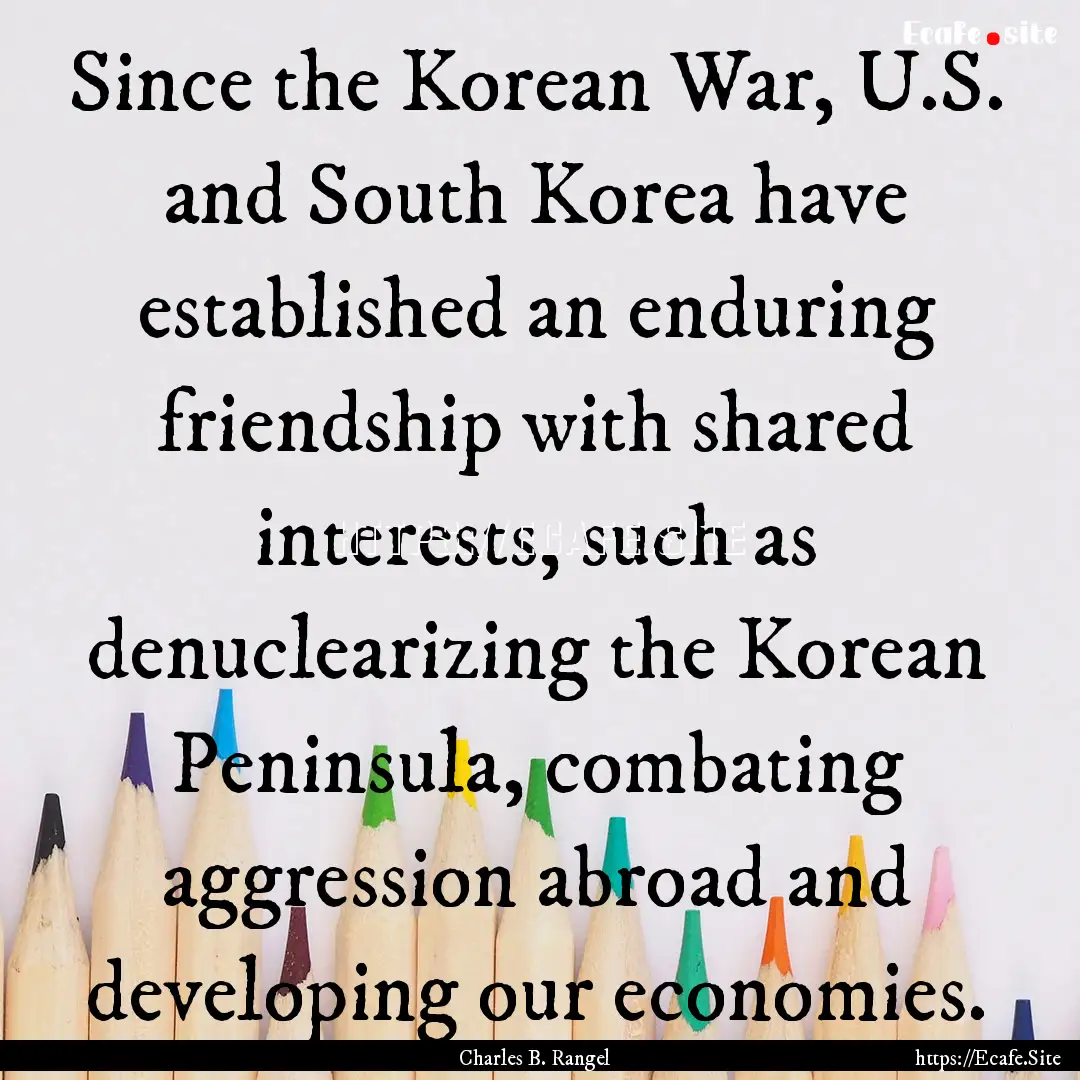 Since the Korean War, U.S. and South Korea.... : Quote by Charles B. Rangel