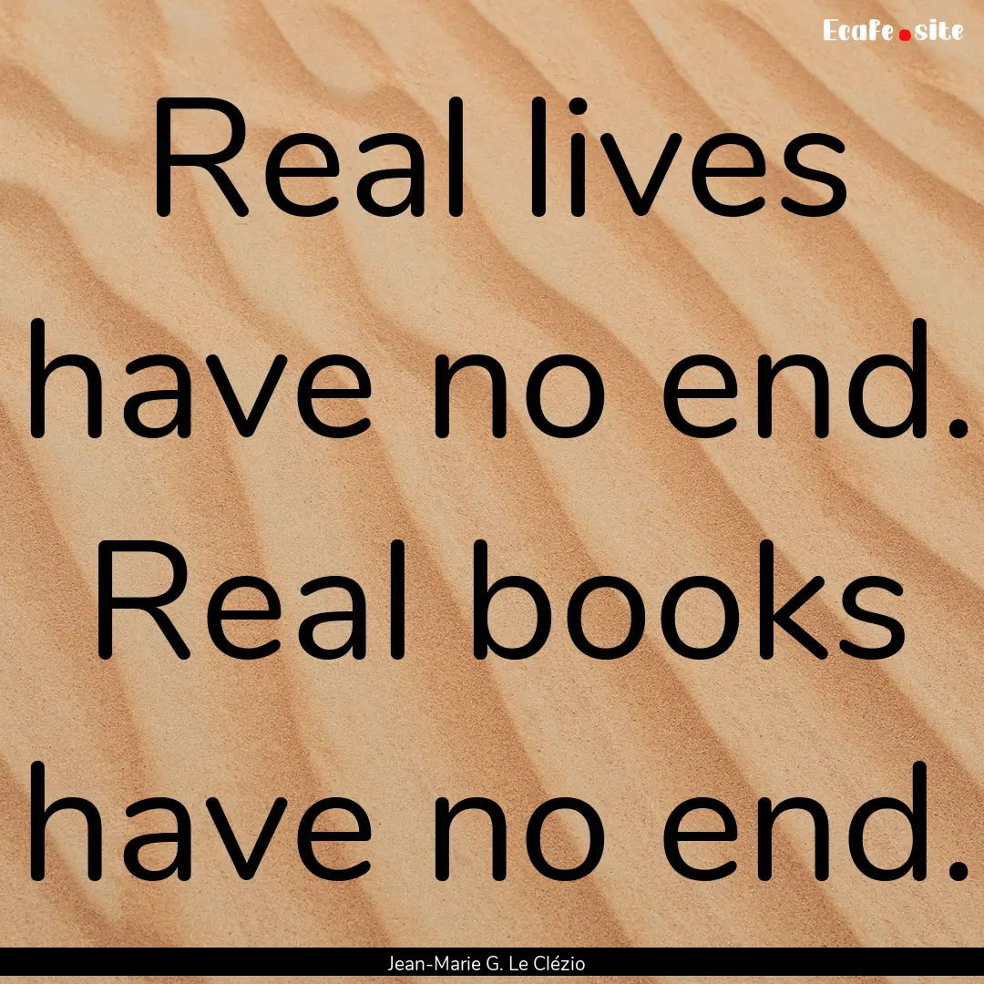 Real lives have no end. Real books have no.... : Quote by Jean-Marie G. Le Clézio