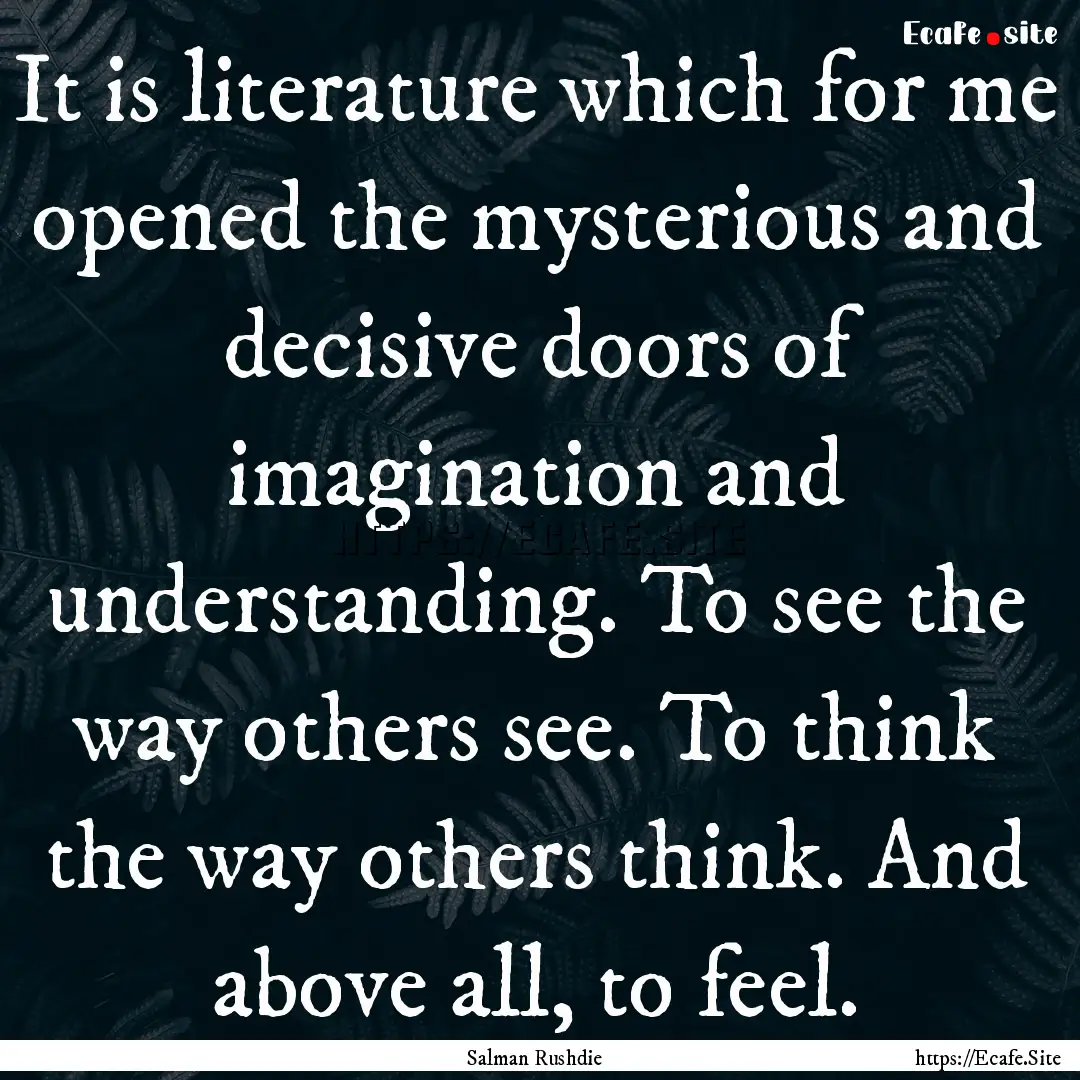 It is literature which for me opened the.... : Quote by Salman Rushdie