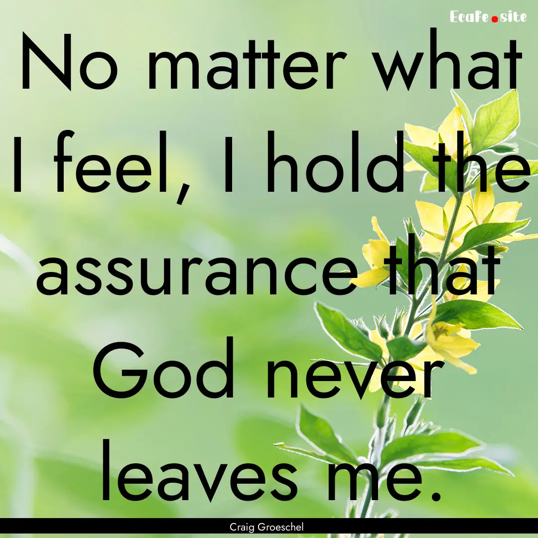 No matter what I feel, I hold the assurance.... : Quote by Craig Groeschel