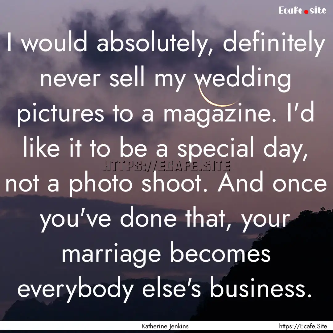 I would absolutely, definitely never sell.... : Quote by Katherine Jenkins