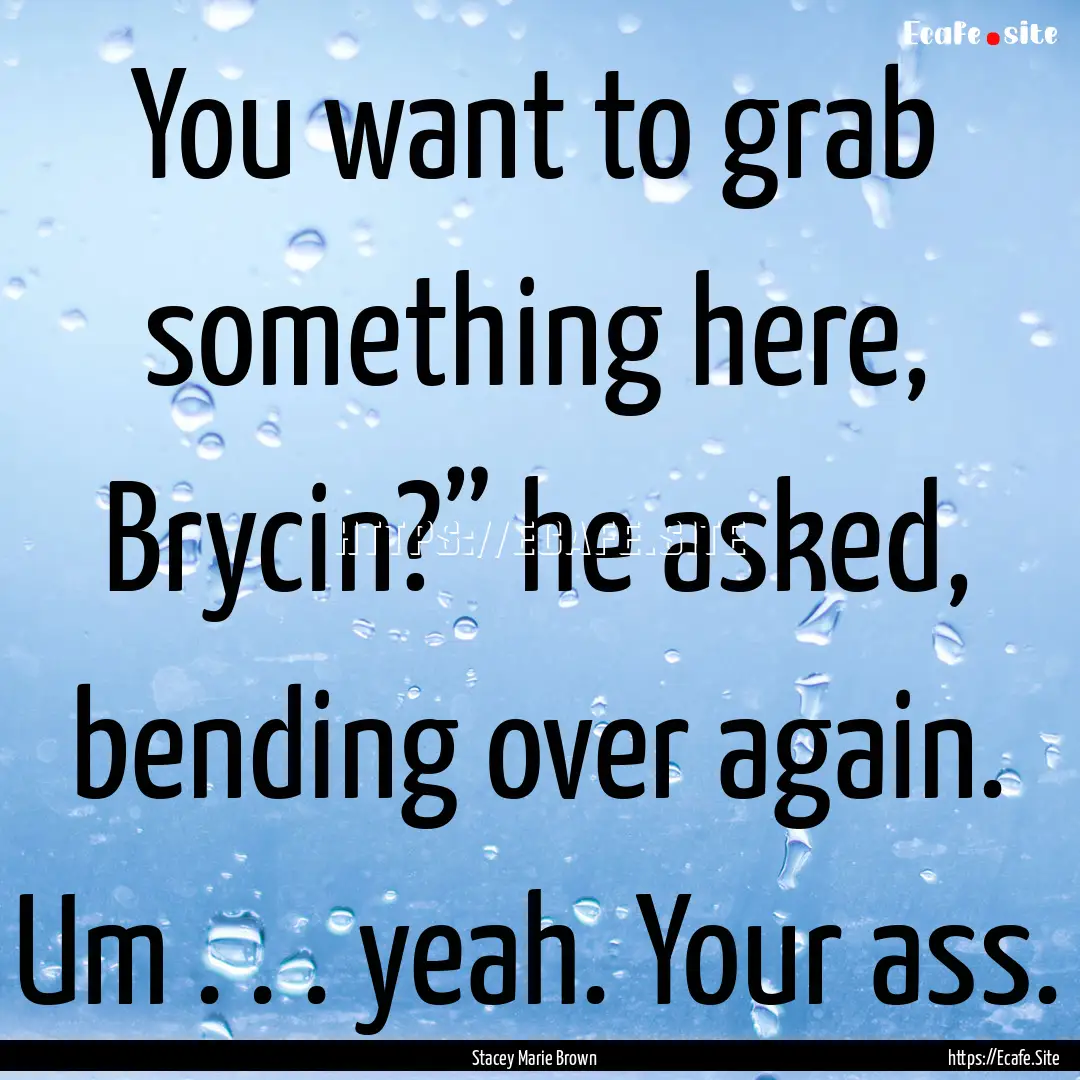 You want to grab something here, Brycin?”.... : Quote by Stacey Marie Brown