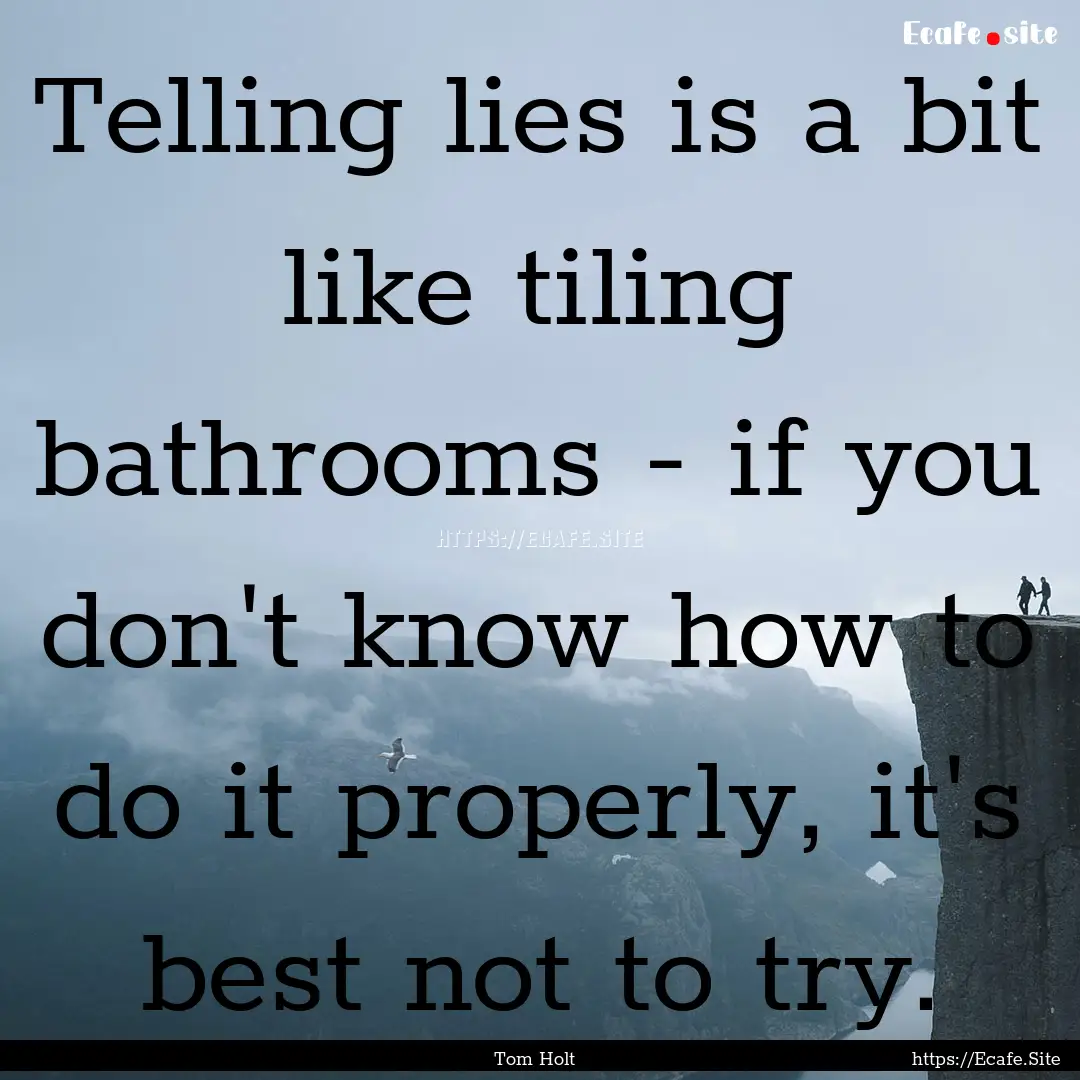 Telling lies is a bit like tiling bathrooms.... : Quote by Tom Holt