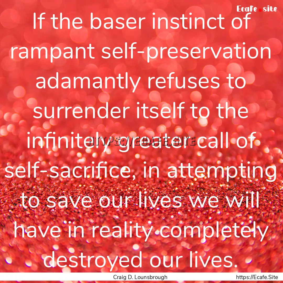 If the baser instinct of rampant self-preservation.... : Quote by Craig D. Lounsbrough