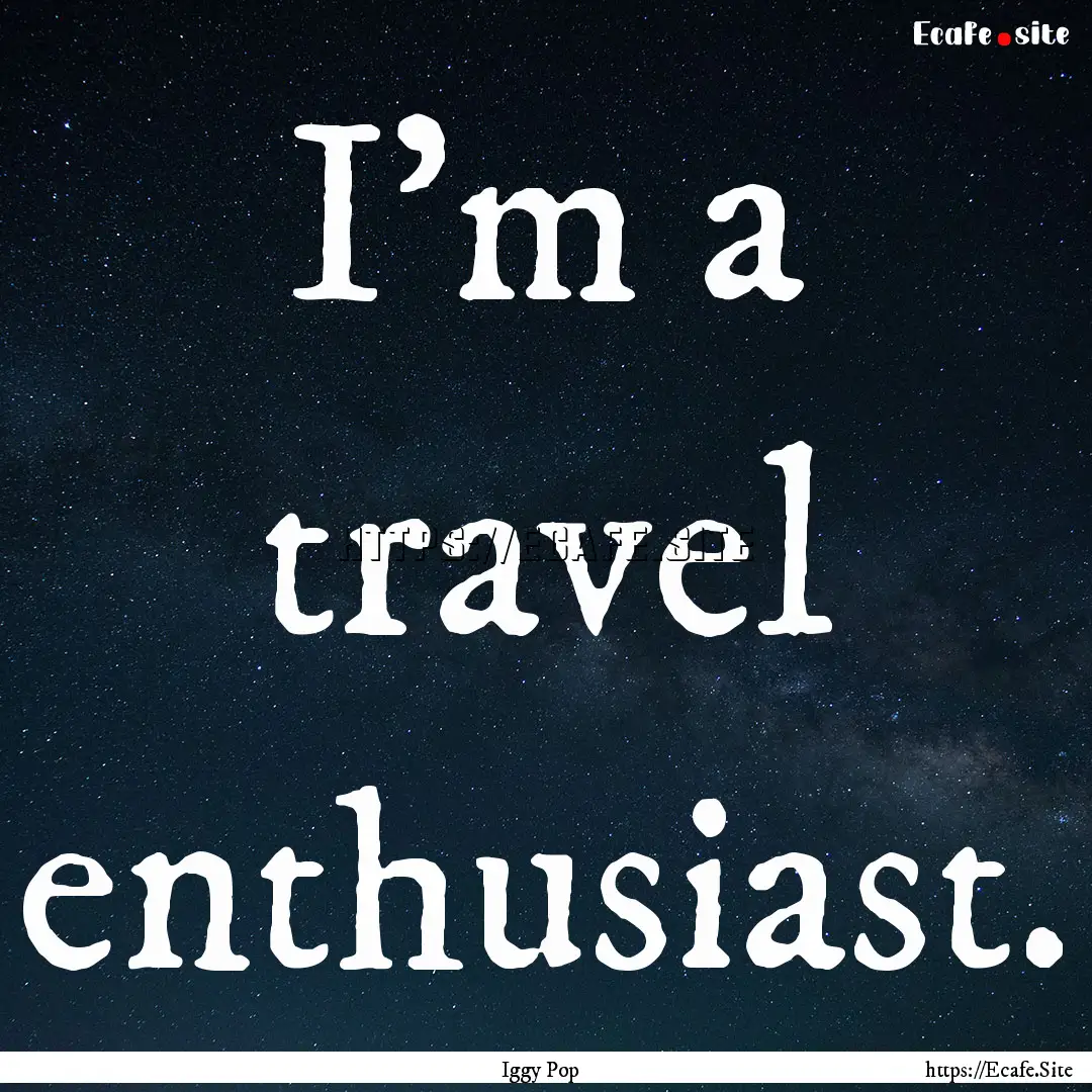 I'm a travel enthusiast. : Quote by Iggy Pop