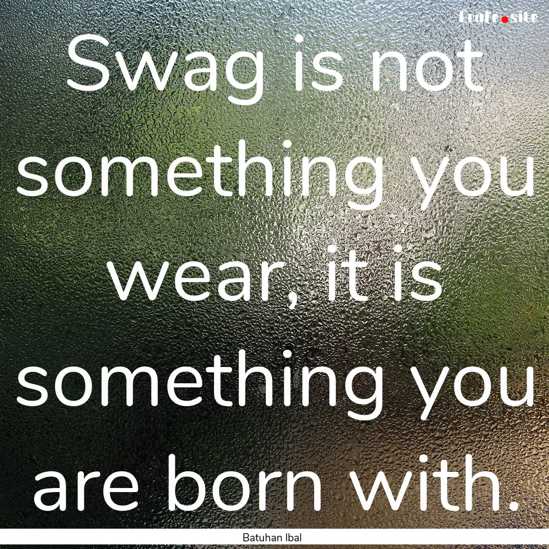 Swag is not something you wear, it is something.... : Quote by Batuhan Ibal