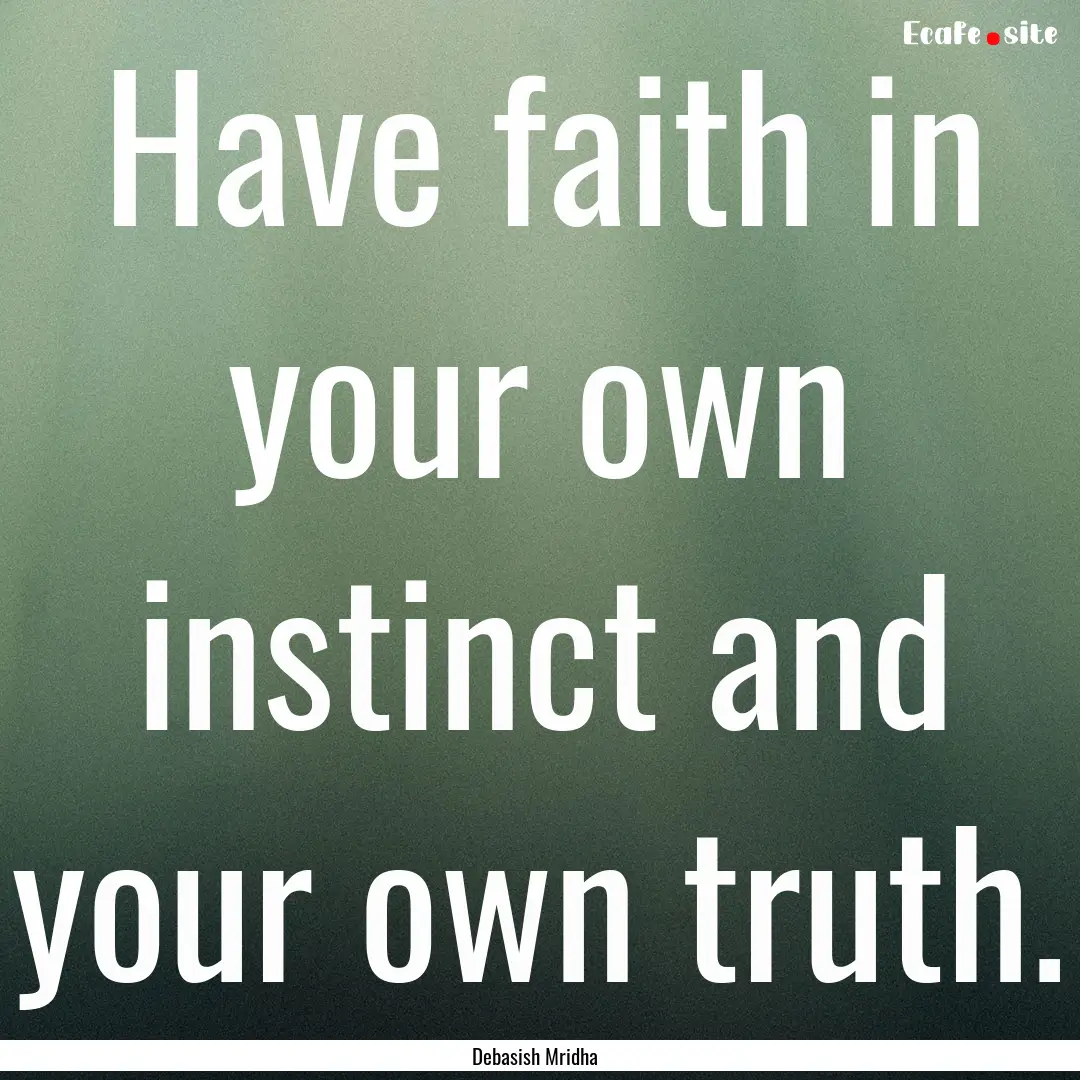 Have faith in your own instinct and your.... : Quote by Debasish Mridha