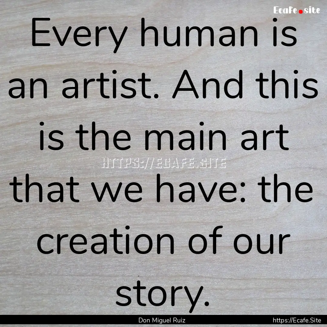 Every human is an artist. And this is the.... : Quote by Don Miguel Ruiz