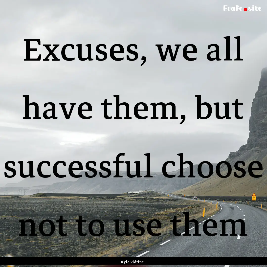 Excuses, we all have them, but successful.... : Quote by Kyle Vidrine