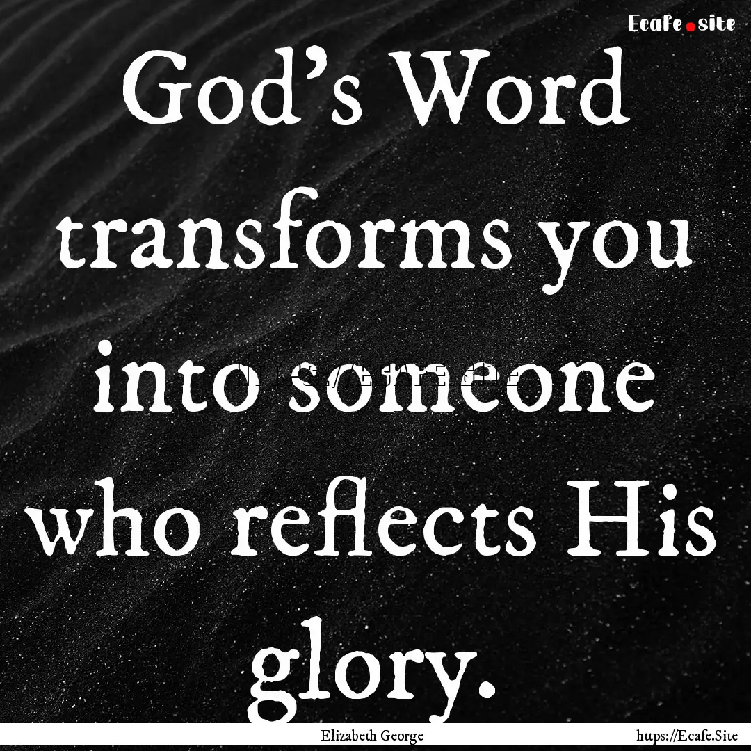 God’s Word transforms you into someone.... : Quote by Elizabeth George