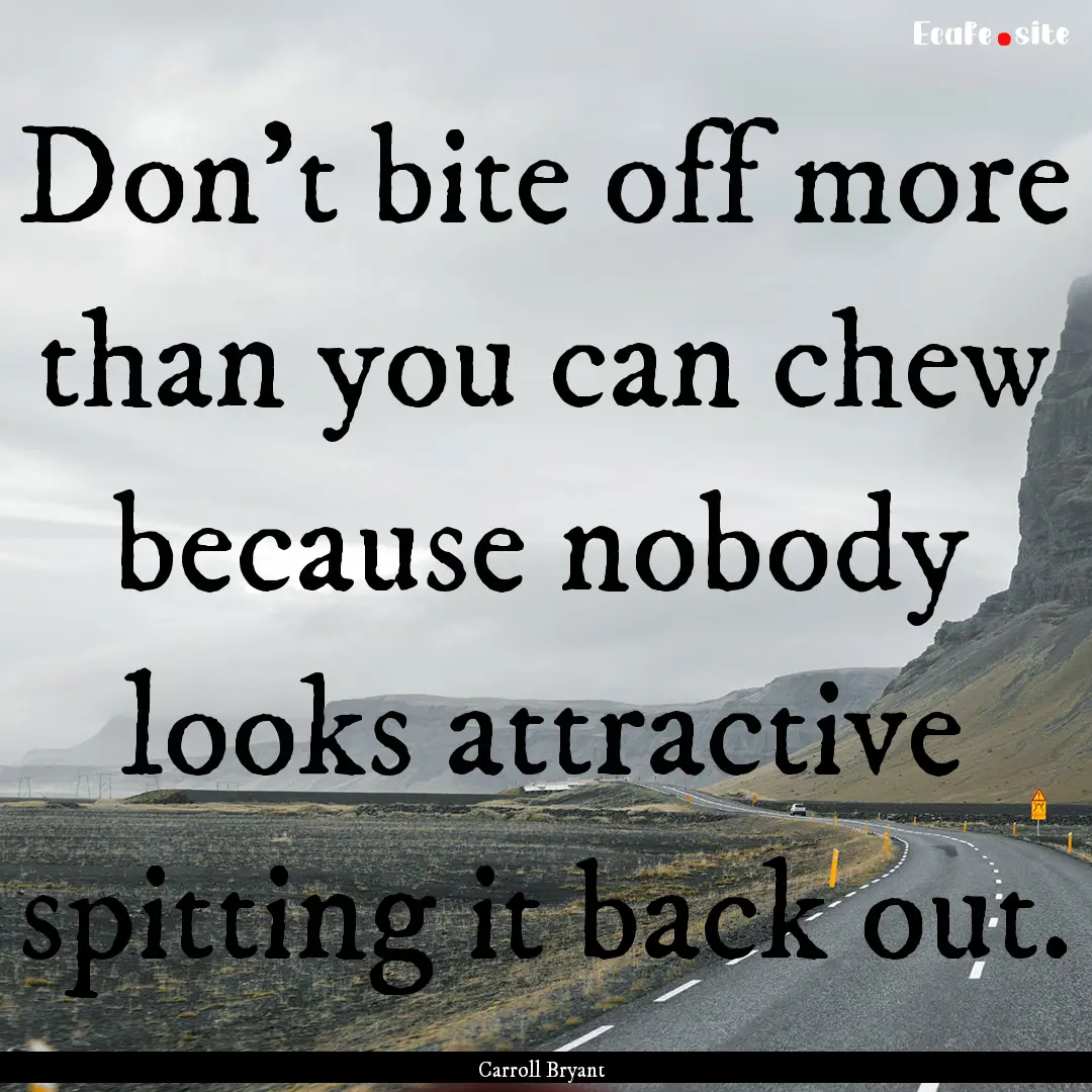 Don't bite off more than you can chew because.... : Quote by Carroll Bryant