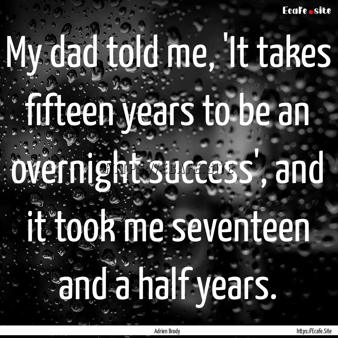 My dad told me, 'It takes fifteen years to.... : Quote by Adrien Brody