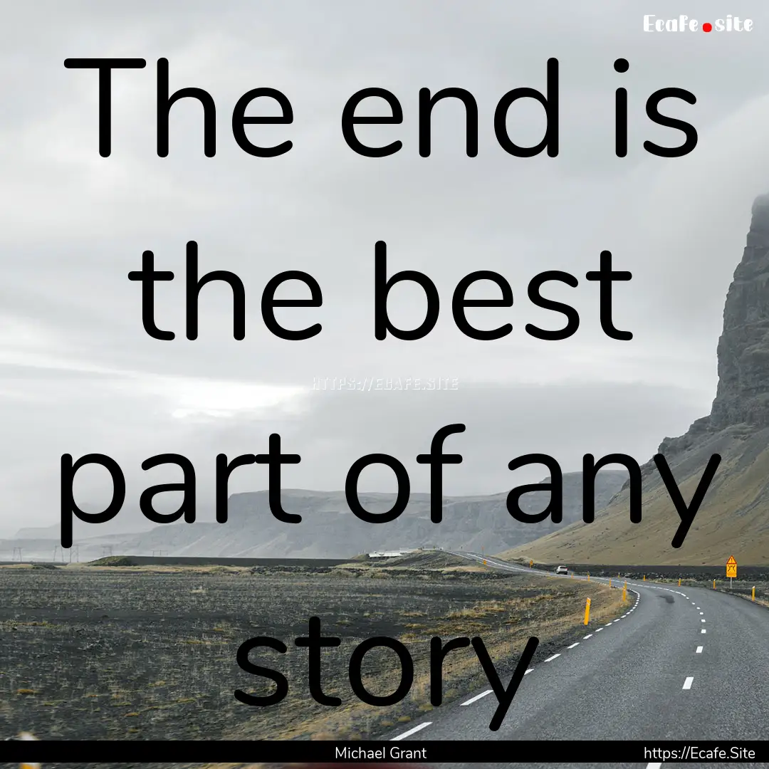 The end is the best part of any story : Quote by Michael Grant