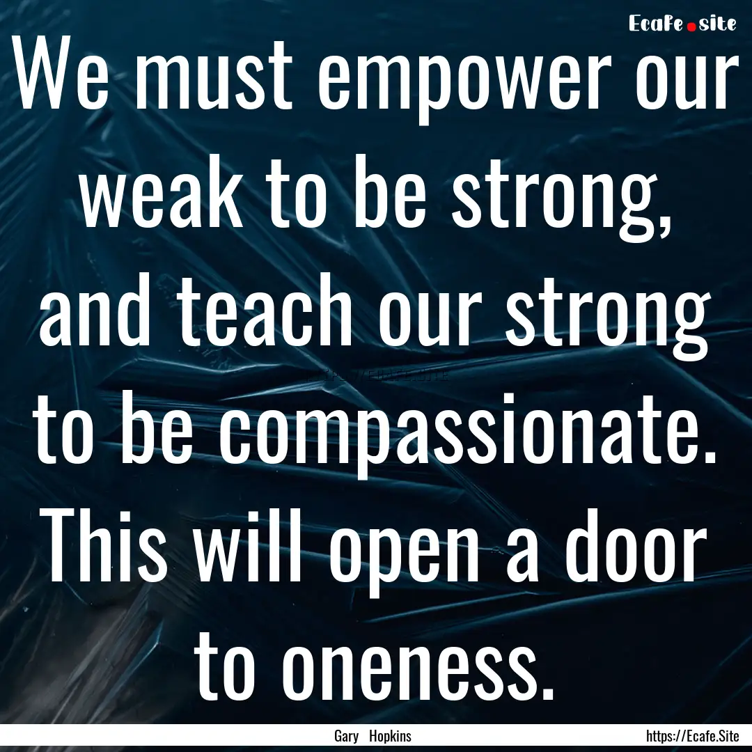 We must empower our weak to be strong, and.... : Quote by Gary Hopkins