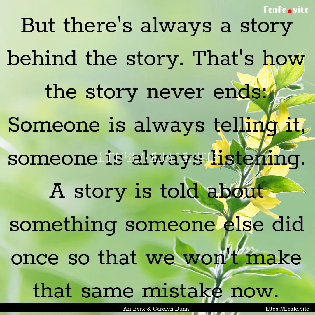 But there's always a story behind the story..... : Quote by Ari Berk & Carolyn Dunn