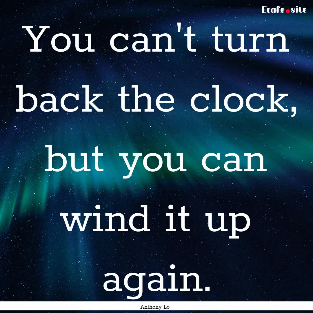 You can't turn back the clock, but you can.... : Quote by Anthony Lo