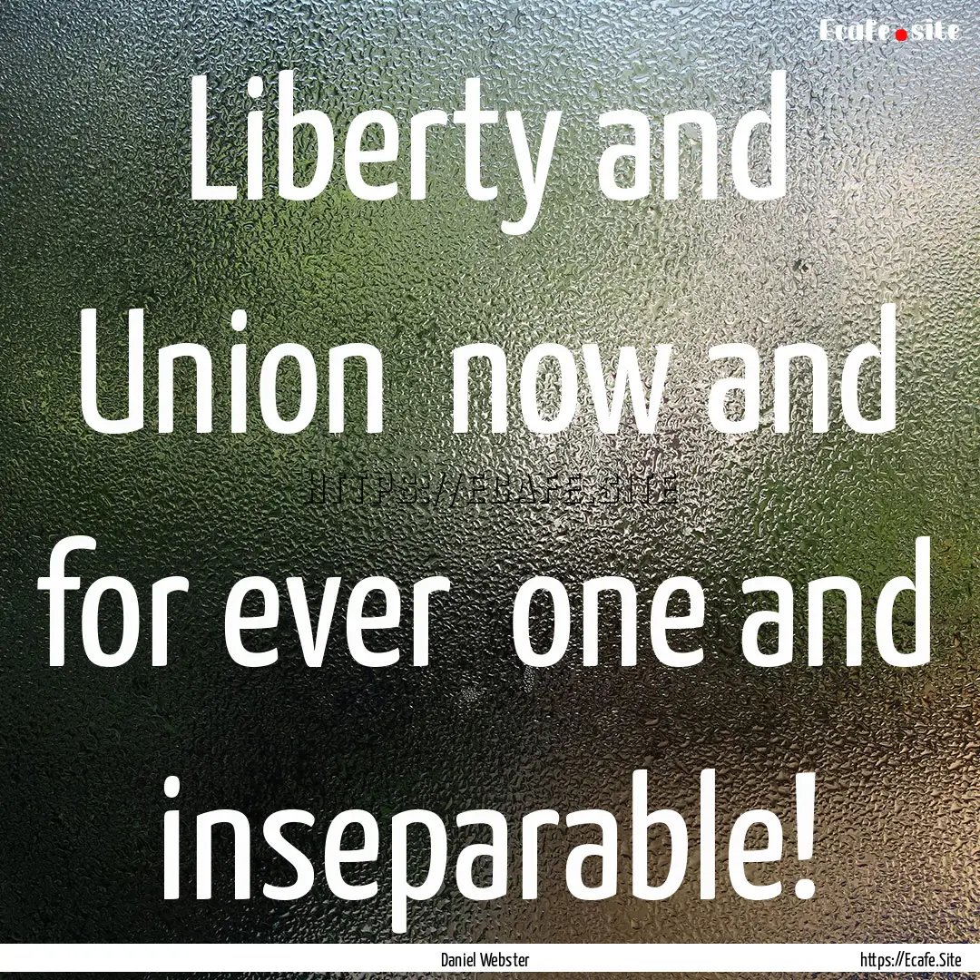 Liberty and Union now and for ever one.... : Quote by Daniel Webster