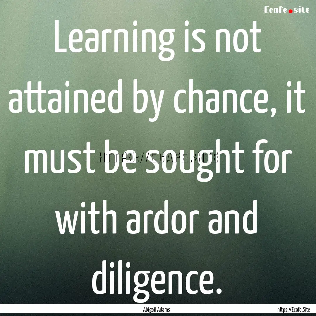 Learning is not attained by chance, it must.... : Quote by Abigail Adams