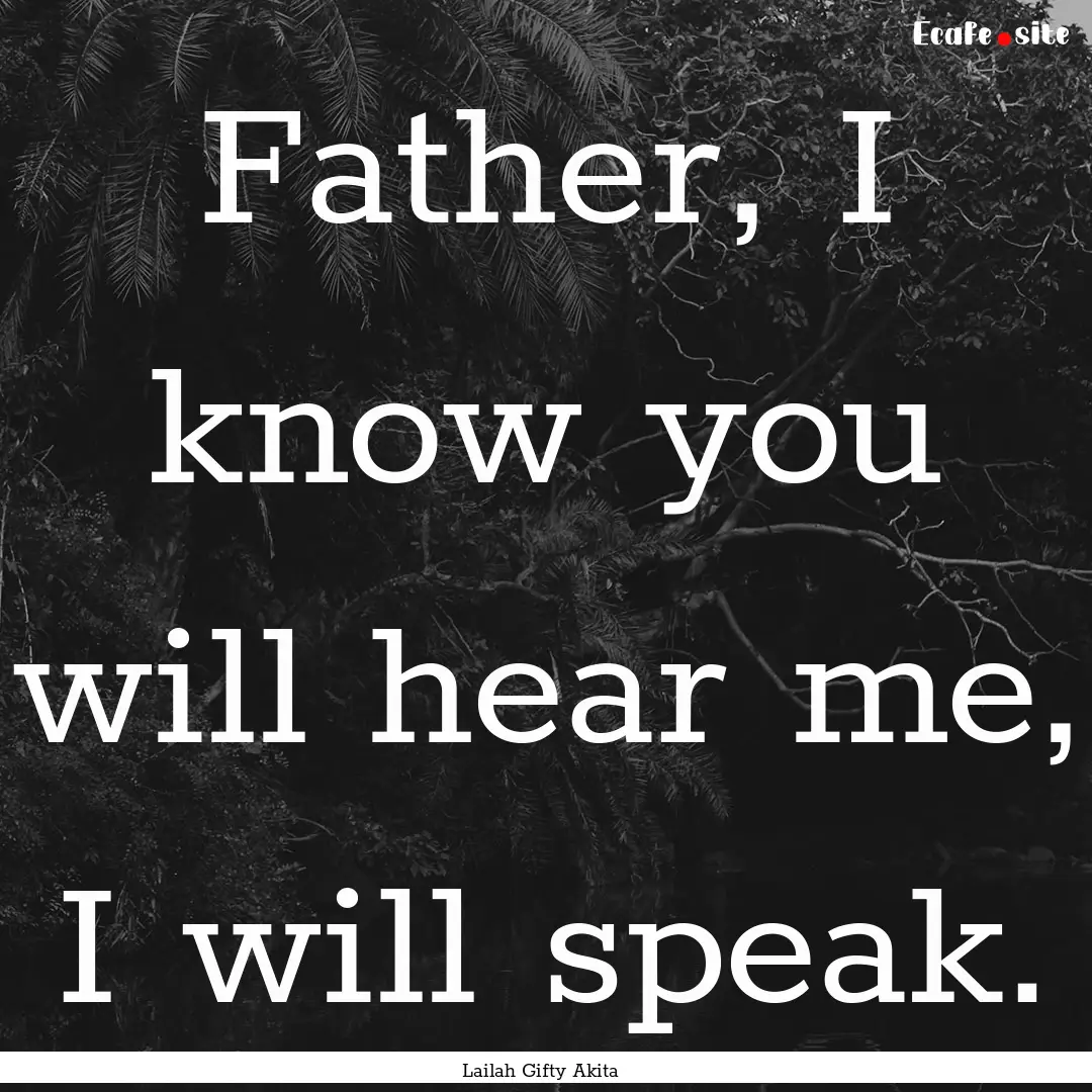 Father, I know you will hear me, I will speak..... : Quote by Lailah Gifty Akita