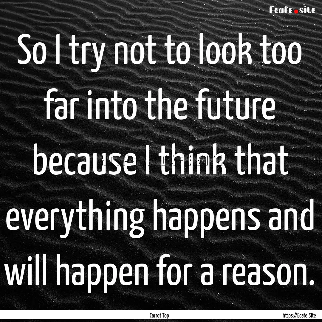 So I try not to look too far into the future.... : Quote by Carrot Top