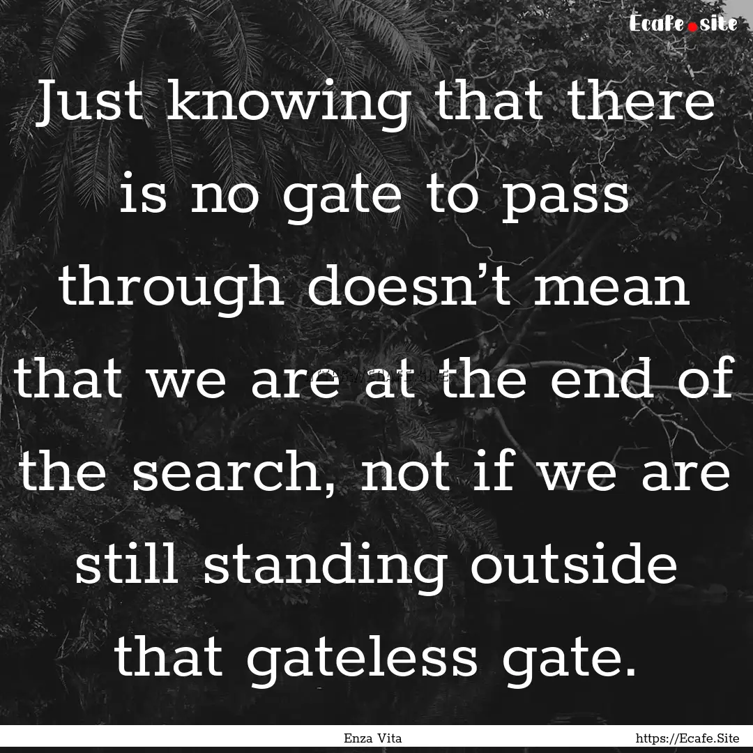 Just knowing that there is no gate to pass.... : Quote by Enza Vita