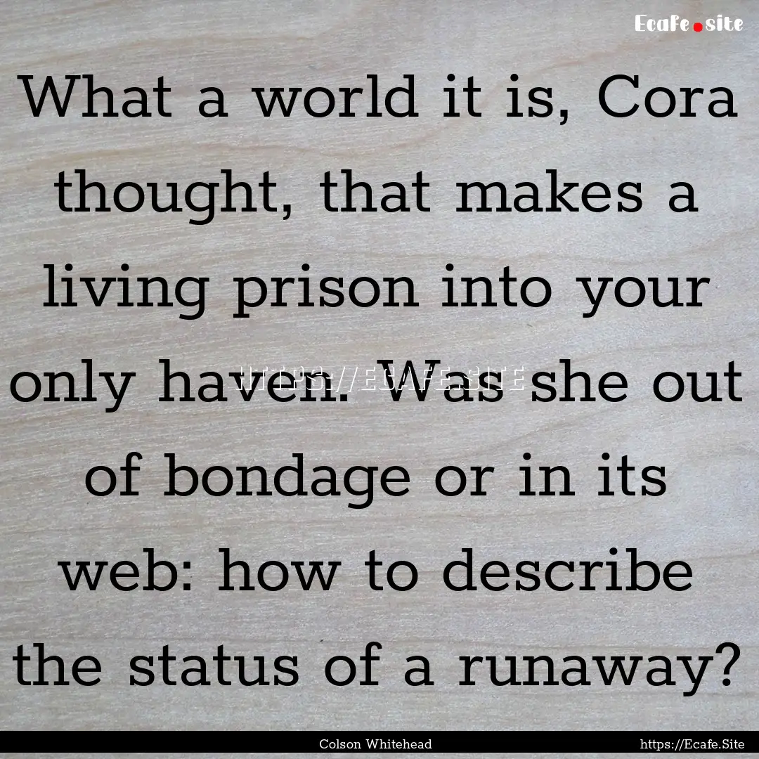 What a world it is, Cora thought, that makes.... : Quote by Colson Whitehead