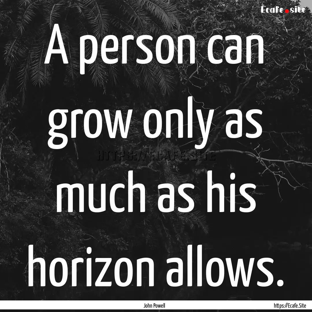 A person can grow only as much as his horizon.... : Quote by John Powell