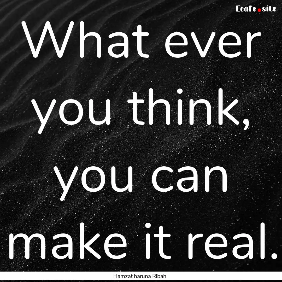 What ever you think, you can make it real..... : Quote by Hamzat haruna Ribah