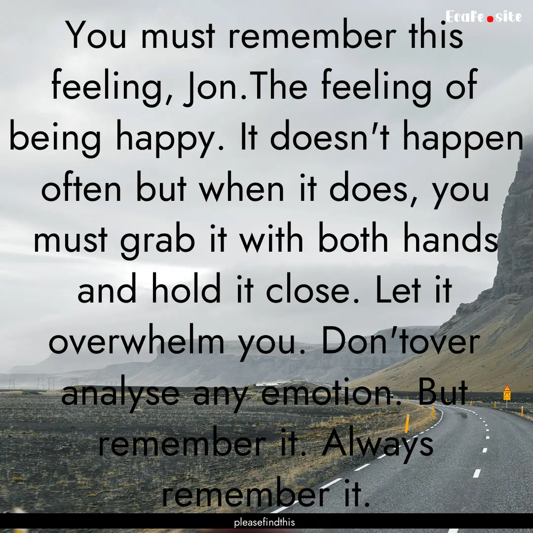 You must remember this feeling, Jon.The feeling.... : Quote by pleasefindthis