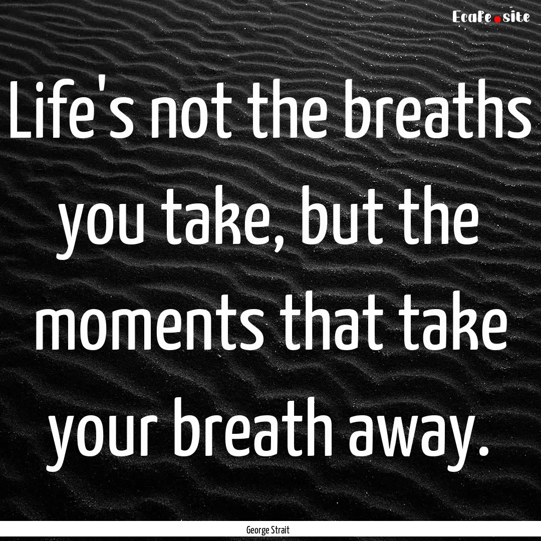 Life's not the breaths you take, but the.... : Quote by George Strait