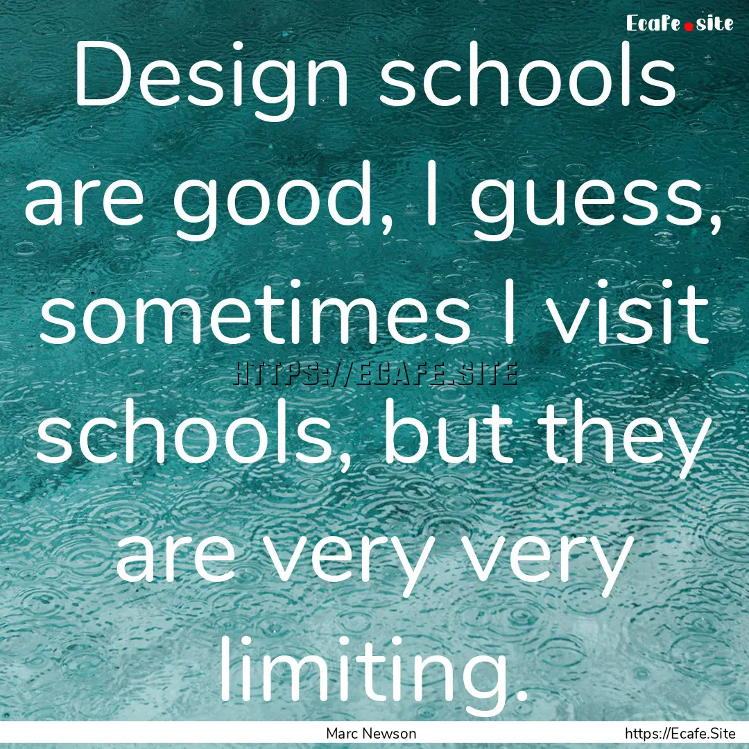 Design schools are good, I guess, sometimes.... : Quote by Marc Newson