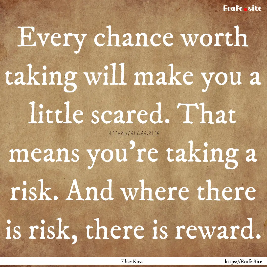 Every chance worth taking will make you a.... : Quote by Elise Kova