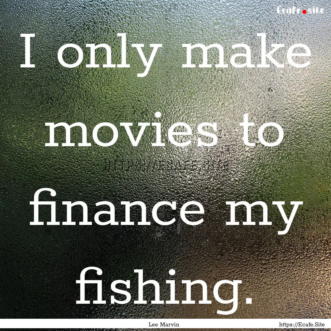 I only make movies to finance my fishing..... : Quote by Lee Marvin