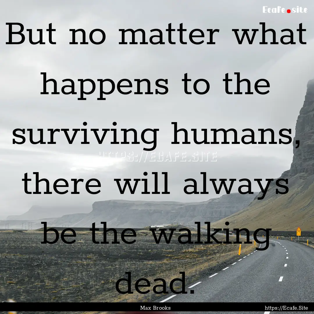 But no matter what happens to the surviving.... : Quote by Max Brooks