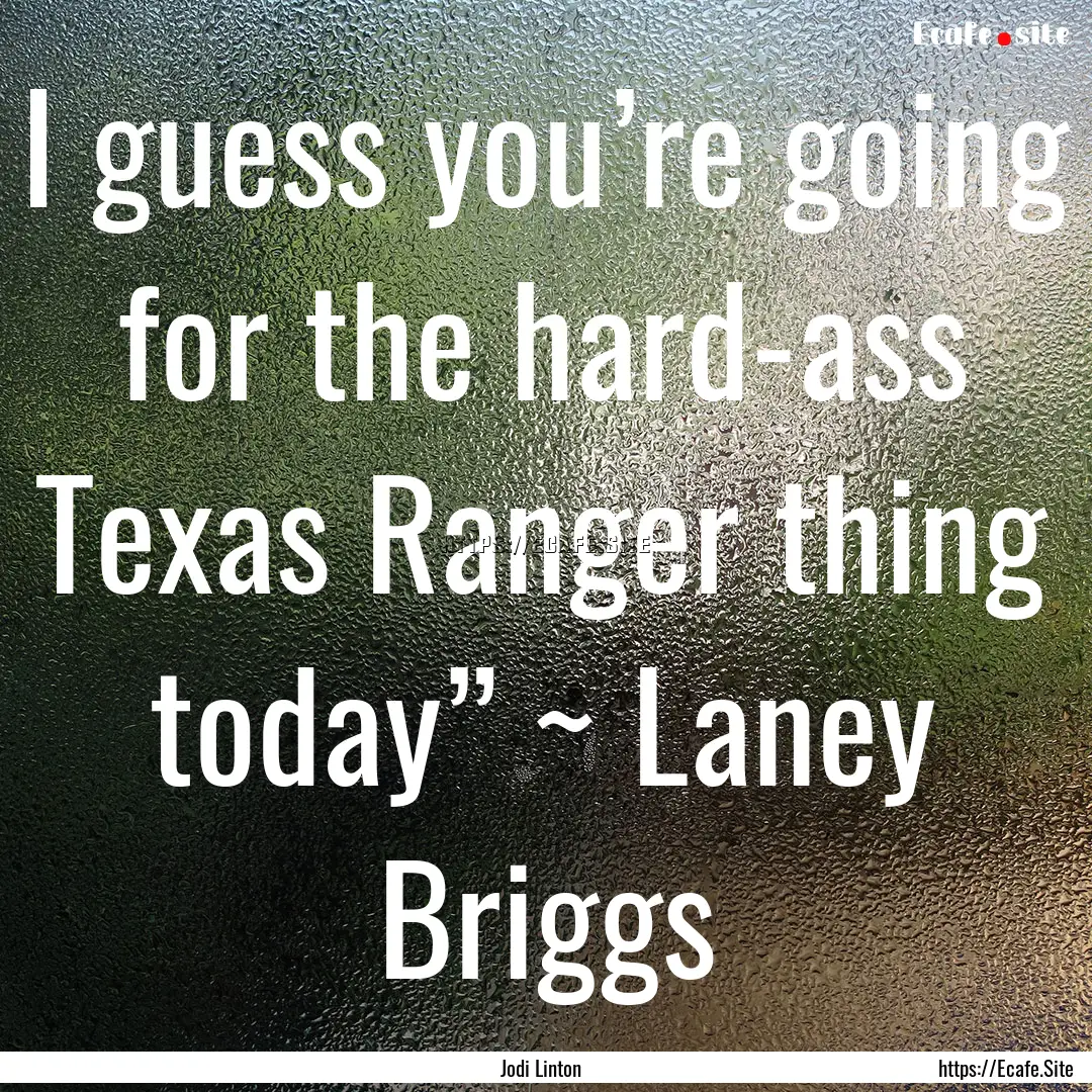 I guess you’re going for the hard-ass Texas.... : Quote by Jodi Linton