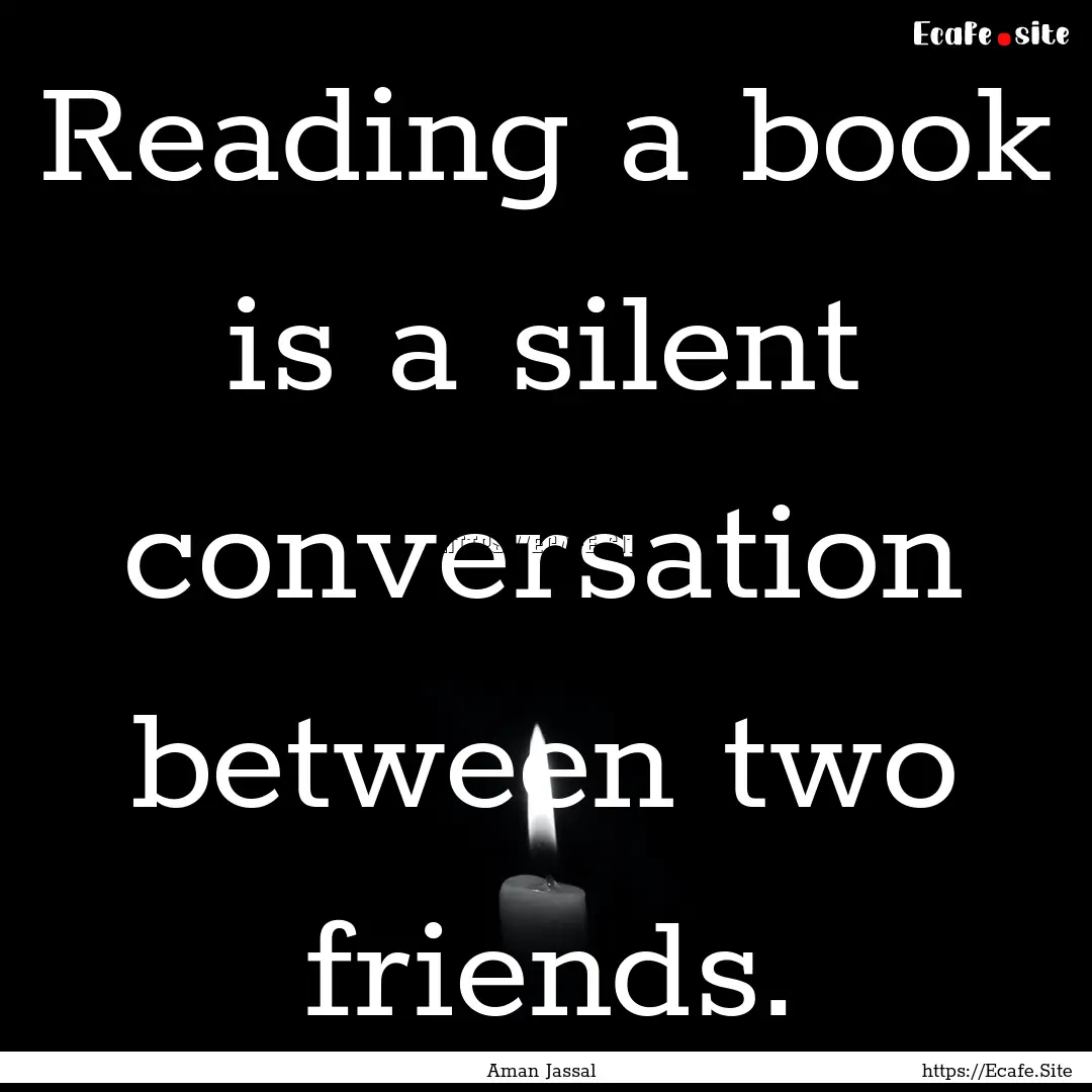 Reading a book is a silent conversation between.... : Quote by Aman Jassal