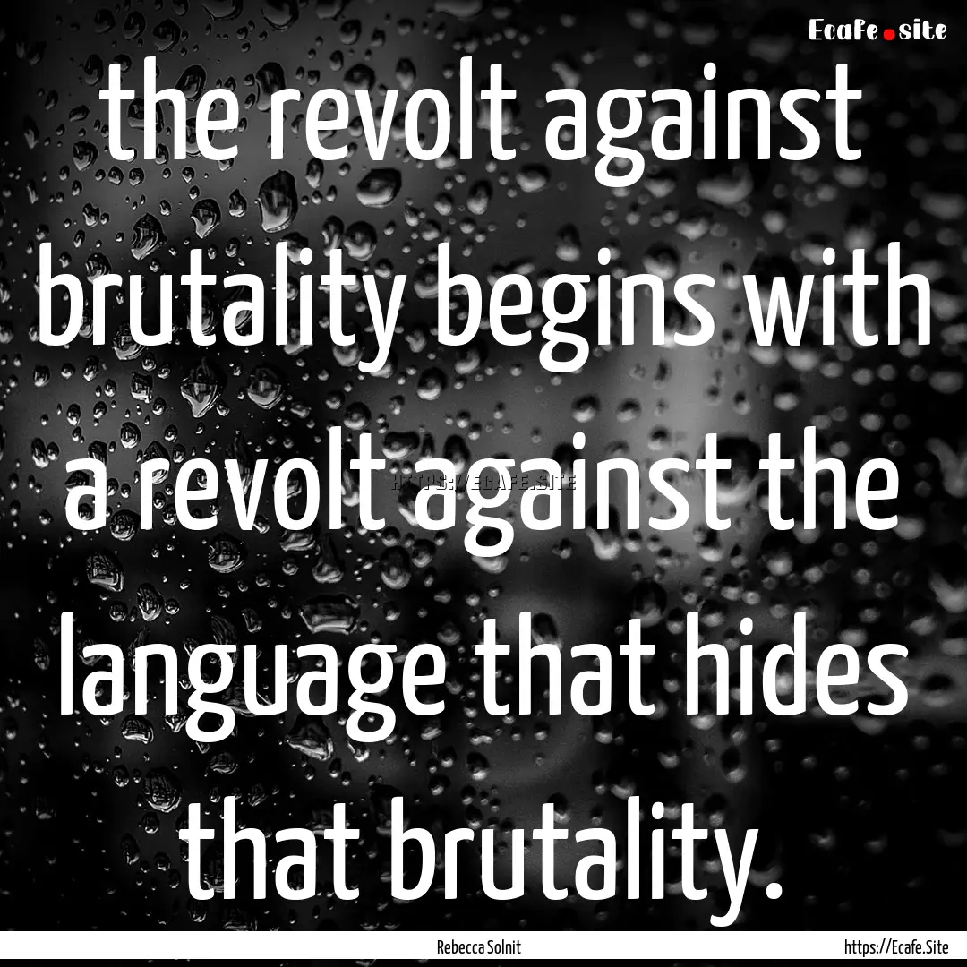 the revolt against brutality begins with.... : Quote by Rebecca Solnit