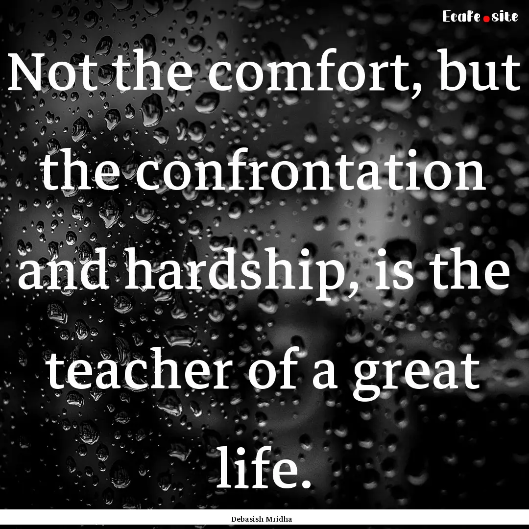 Not the comfort, but the confrontation and.... : Quote by Debasish Mridha