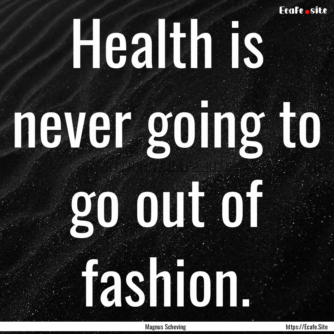 Health is never going to go out of fashion..... : Quote by Magnus Scheving