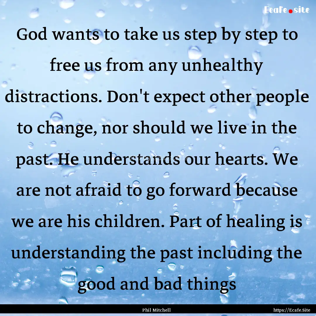 God wants to take us step by step to free.... : Quote by Phil Mitchell