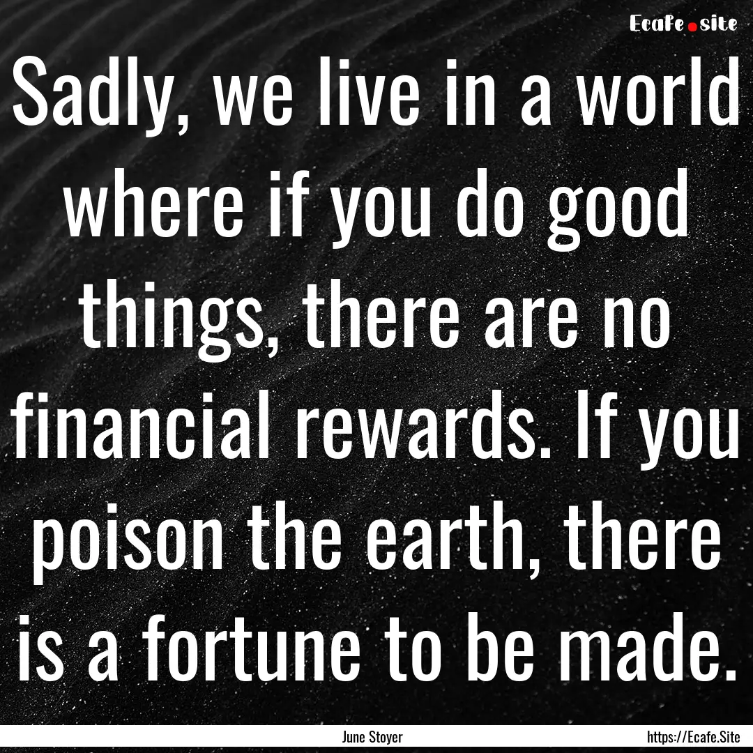 Sadly, we live in a world where if you do.... : Quote by June Stoyer