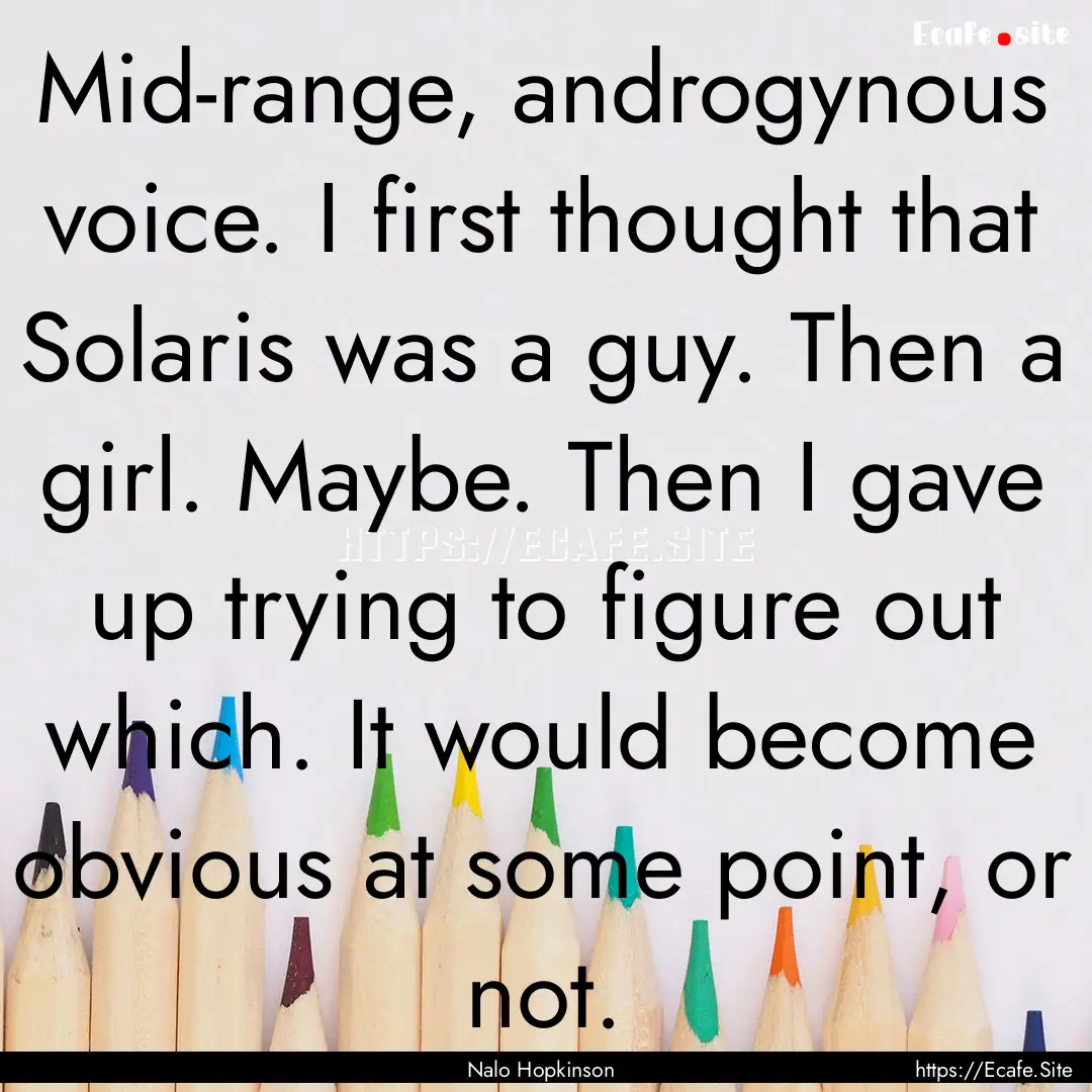 Mid-range, androgynous voice. I first thought.... : Quote by Nalo Hopkinson